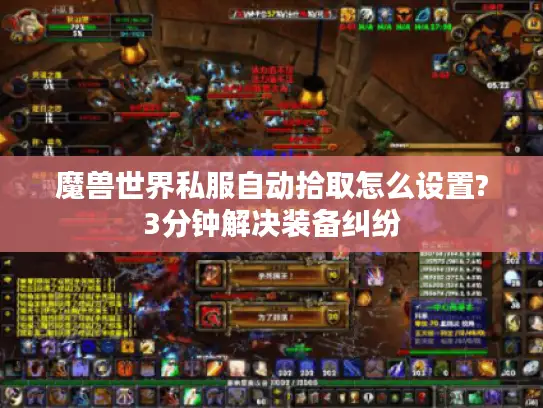 魔兽世界私服自动拾取怎么设置?3分钟解决装备纠纷