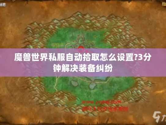 魔兽世界私服自动拾取怎么设置?3分钟解决装备纠纷