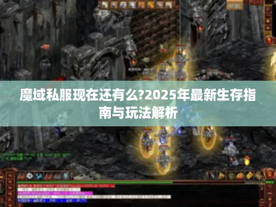 魔域私服现在还有么?2025年最新生存指南与玩法解析