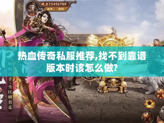 热血传奇私服推荐,找不到靠谱版本时该怎么做?