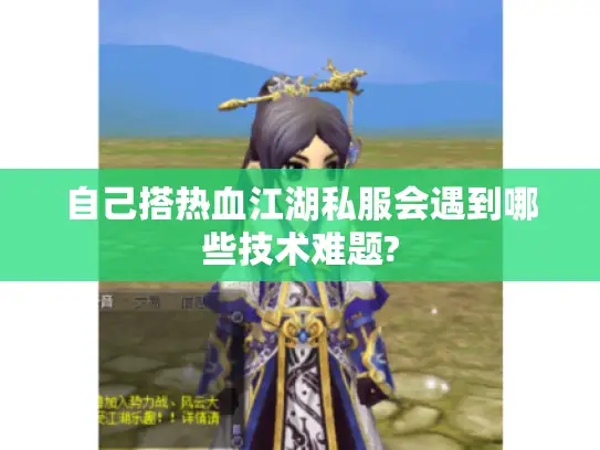 自己搭热血江湖私服会遇到哪些技术难题?