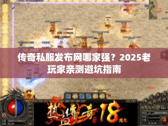 传奇私服发布网哪家强？2025老玩家亲测避坑指南