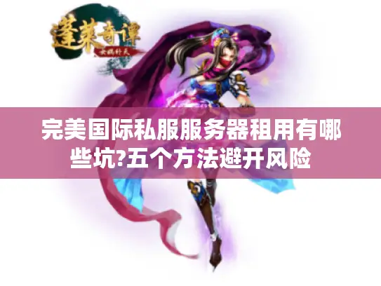 完美国际私服服务器租用有哪些坑?五个方法避开风险 完美国际私服服务器租用有哪些坑?五个方法避开风险