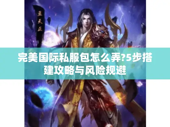 完美国际私服包怎么弄?5步搭建攻略与风险规避