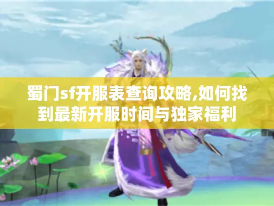 蜀门sf开服表查询攻略,如何找到最新开服时间与独家福利