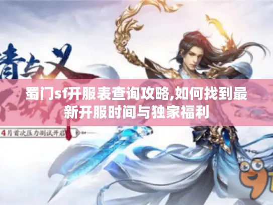 蜀门sf开服表查询攻略,如何找到最新开服时间与独家福利