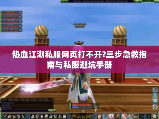 热血江湖私服网页打不开?三步急救指南与私服避坑手册