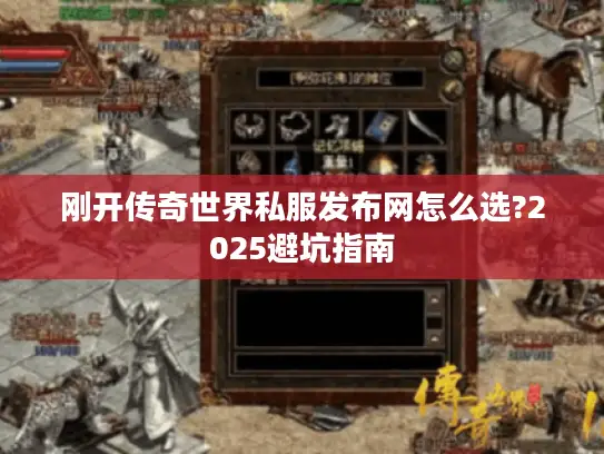 刚开传奇世界私服发布网怎么选?2025避坑指南