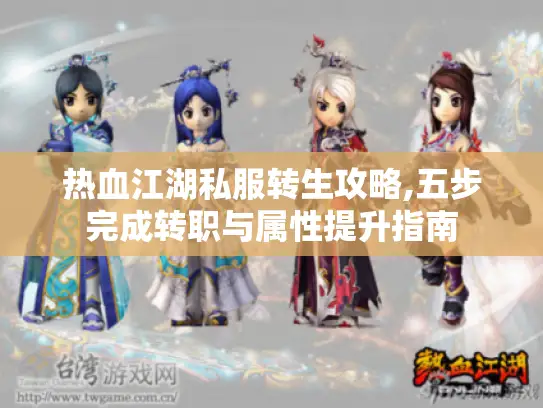 热血江湖私服转生攻略,五步完成转职与属性提升指南