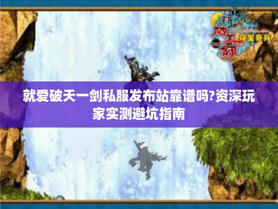 就爱破天一剑私服发布站靠谱吗?资深玩家实测避坑指南 就爱破天一剑私服发布站靠谱吗?资深玩家实测避坑指南