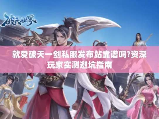 就爱破天一剑私服发布站靠谱吗?资深玩家实测避坑指南 就爱破天一剑私服发布站靠谱吗?资深玩家实测避坑指南