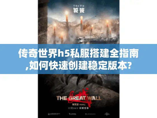 传奇世界h5私服搭建全指南,如何快速创建稳定版本? 传奇世界h5私服搭建全指南,如何快速创建稳定版本?