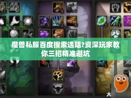 魔兽私服百度搜索遇阻?资深玩家教你三招精准避坑