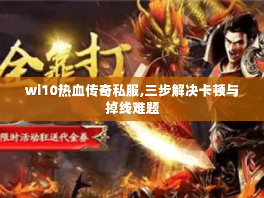 wi10热血传奇私服,三步解决卡顿与掉线难题 wi10热血传奇私服,三步解决卡顿与掉线难题