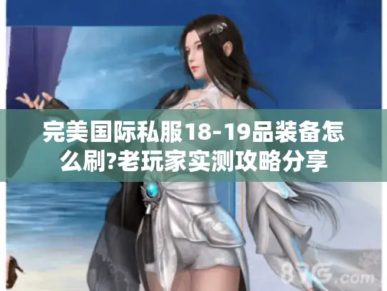 完美国际私服18-19品装备怎么刷?老玩家实测攻略分享