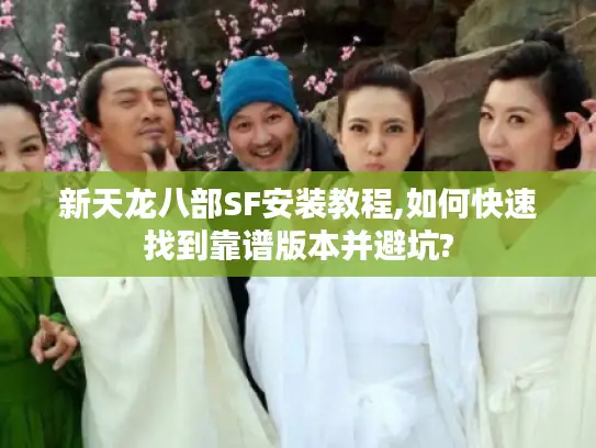 新天龙八部SF安装教程,如何快速找到靠谱版本并避坑? 新天龙八部SF安装教程,如何快速找到靠谱版本并避坑?