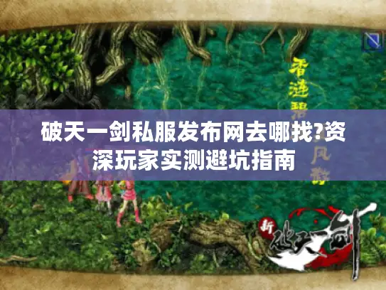 破天一剑私服发布网去哪找?资深玩家实测避坑指南