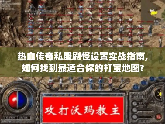 热血传奇私服刷怪设置实战指南,如何找到最适合你的打宝地图?