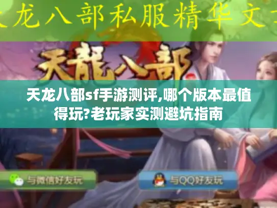 天龙八部sf手游测评,哪个版本最值得玩?老玩家实测避坑指南 天龙八部sf手游测评,哪个版本最值得玩?老玩家实测避坑指南