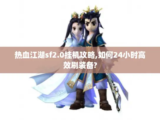 热血江湖sf2.0挂机攻略,如何24小时高效刷装备?