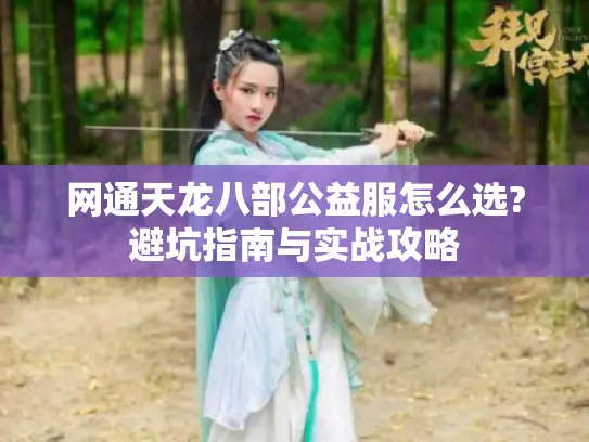 网通天龙八部公益服怎么选?避坑指南与实战攻略