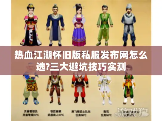 热血江湖怀旧版私服发布网怎么选?三大避坑技巧实测