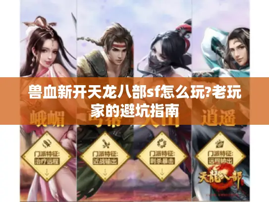 兽血新开天龙八部sf怎么玩?老玩家的避坑指南 兽血新开天龙八部sf怎么玩?老玩家的避坑指南