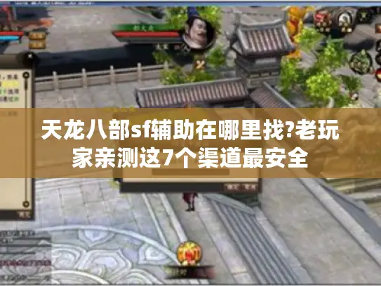 天龙八部sf辅助在哪里找?老玩家亲测这7个渠道最安全 天龙八部sf辅助在哪里找?老玩家亲测这7个渠道最安全