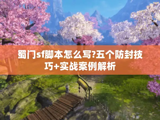 蜀门sf脚本怎么写?五个防封技巧+实战案例解析 蜀门sf脚本怎么写?五个防封技巧+实战案例解析