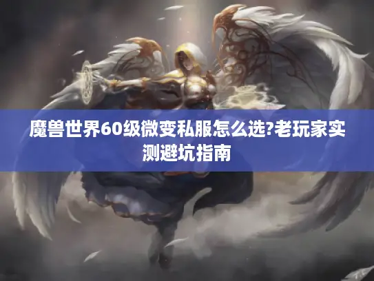 魔兽世界60级微变私服怎么选?老玩家实测避坑指南