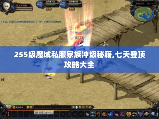 255级魔域私服家族冲级秘籍,七天登顶攻略大全 255级魔域私服家族冲级秘籍,七天登顶攻略大全