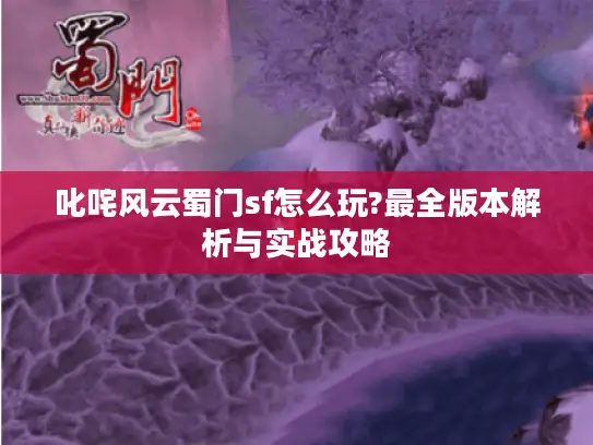 叱咤风云蜀门sf怎么玩?最全版本解析与实战攻略 叱咤风云蜀门sf怎么玩?最全版本解析与实战攻略