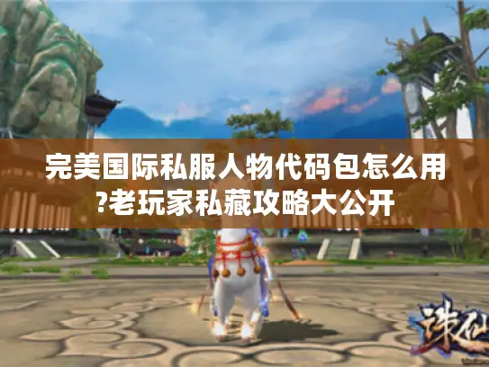 完美国际私服人物代码包怎么用?老玩家私藏攻略大公开