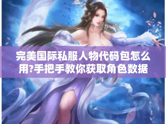 完美国际私服人物代码包怎么用?手把手教你获取角色数据 完美国际私服人物代码包怎么用?手把手教你获取角色数据