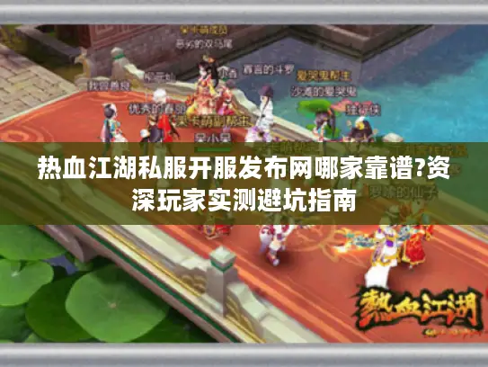 热血江湖私服开服发布网哪家靠谱?资深玩家实测避坑指南