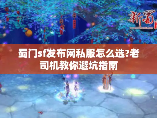 蜀门sf发布网私服怎么选?老司机教你避坑指南 蜀门sf发布网私服怎么选?老司机教你避坑指南