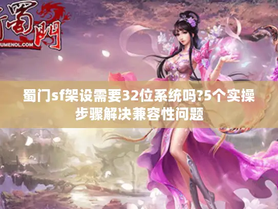 蜀门sf架设需要32位系统吗?5个实操步骤解决兼容性问题 蜀门sf架设需要32位系统吗?5个实操步骤解决兼容性问题