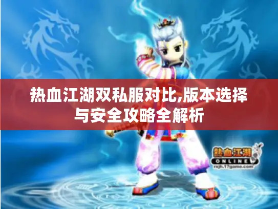 热血江湖双私服对比,版本选择与安全攻略全解析 热血江湖双私服对比,版本选择与安全攻略全解析