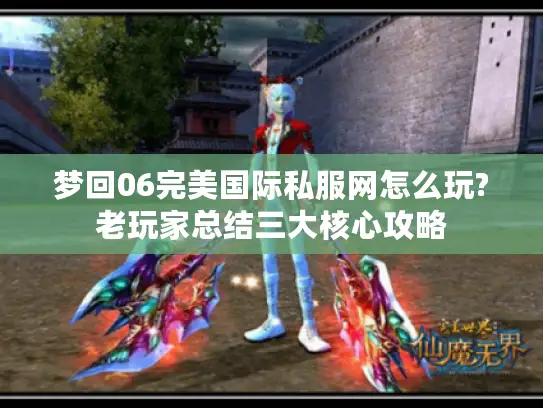 梦回06完美国际私服网怎么玩?老玩家总结三大核心攻略 梦回06完美国际私服网怎么玩?老玩家总结三大核心攻略