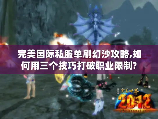 完美国际私服单刷幻沙攻略,如何用三个技巧打破职业限制?