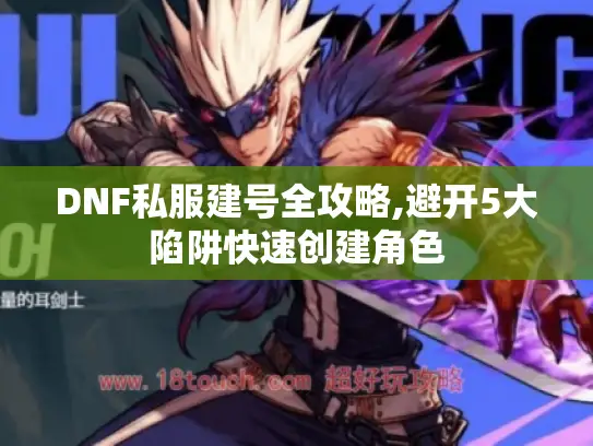 DNF私服建号全攻略,避开5大陷阱快速创建角色