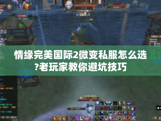 情缘完美国际2微变私服怎么选?老玩家教你避坑技巧