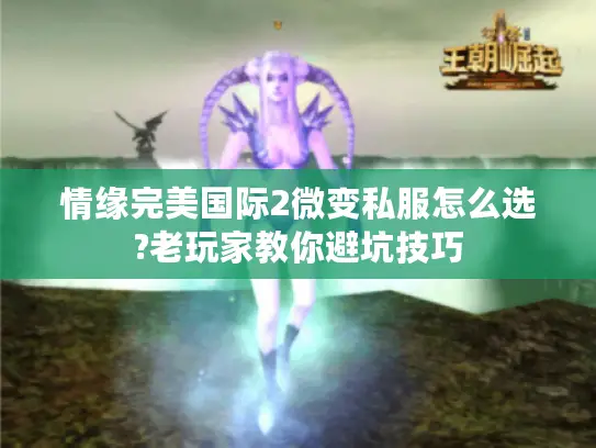 情缘完美国际2微变私服怎么选?老玩家教你避坑技巧