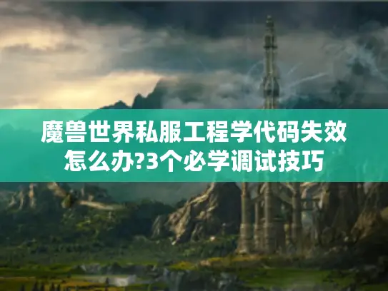 魔兽世界私服工程学代码失效怎么办?3个必学调试技巧