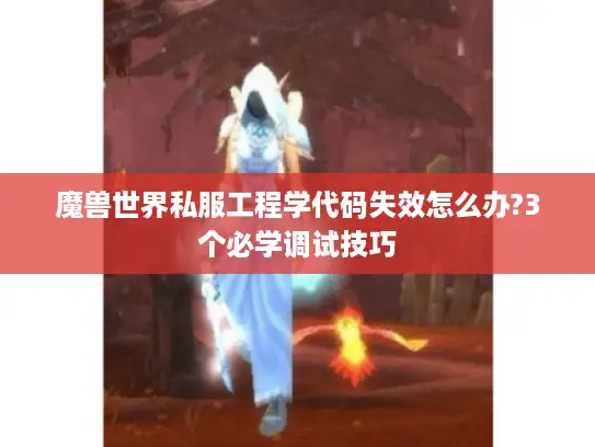 魔兽世界私服工程学代码失效怎么办?3个必学调试技巧