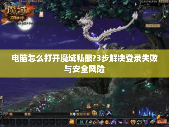 电脑怎么打开魔域私服?3步解决登录失败与安全风险