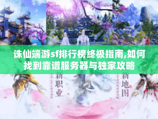 诛仙端游sf排行榜终极指南,如何找到靠谱服务器与独家攻略 诛仙端游sf排行榜终极指南,如何找到靠谱服务器与独家攻略