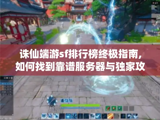 诛仙端游sf排行榜终极指南,如何找到靠谱服务器与独家攻略 诛仙端游sf排行榜终极指南,如何找到靠谱服务器与独家攻略