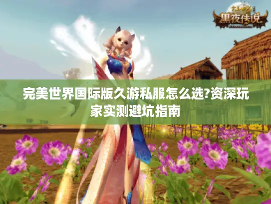 完美世界国际版久游私服怎么选?资深玩家实测避坑指南