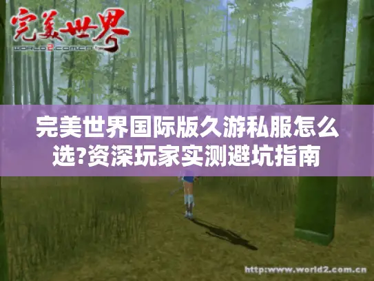 完美世界国际版久游私服怎么选?资深玩家实测避坑指南